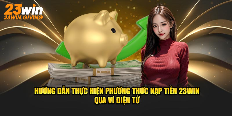 Hướng dẫn thực hiện phương thức nạp tiền 23WIN qua ví điện tử