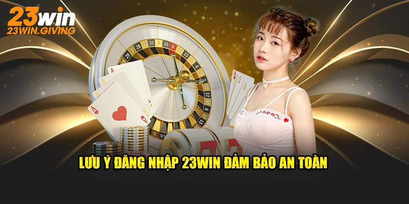 Lưu ý đăng nhập 23WIN đảm bảo an toàn