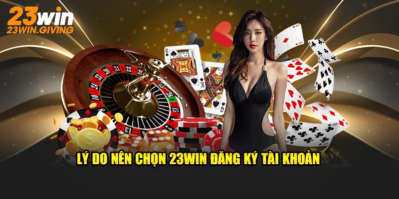Lý do nên chọn 23WIN đăng ký tài khoản