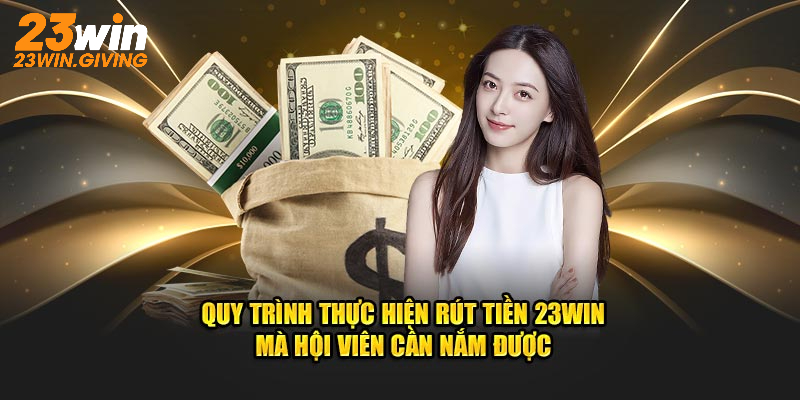 Quy trình thực hiện rút tiền 23Win mà hội viên cần nắm được
