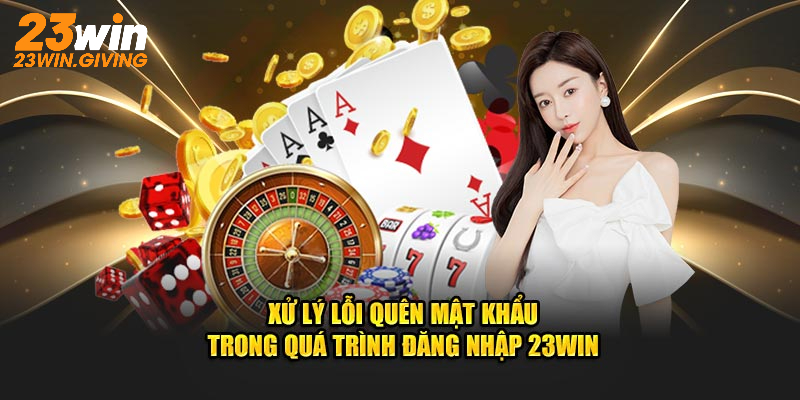 Xử lý lỗi quên mật khẩu trong quá trình đăng nhập 23WIN
