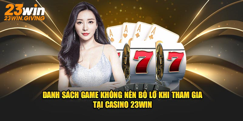 Danh sách game không nên bỏ lỡ khi tham gia tại Casino 23WIN