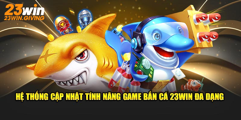 Hệ thống cập nhật tính năng game bắn cá 23WIN đa dạng